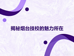 揭秘烟台技校的魅力所在