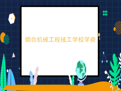 烟台机械工程高级技工学校学费