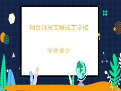 烟台机械工程高级技工学校学费多少